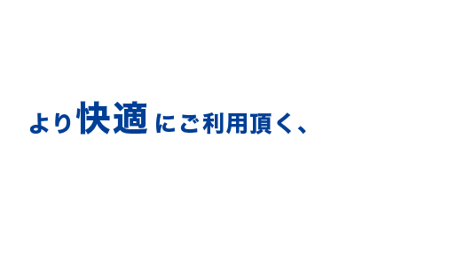 より快適にご利用頂く、